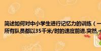 簡述如何對中小學生進行記憶力的訓練(一個自行車隊進行訓練,訓練時所有隊員都以35千米/時的速度前進.突然,一號隊員以45千米/時的速)