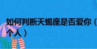 如何判斷天蝎座是否愛你(判斷天蝎座喜歡一個人)