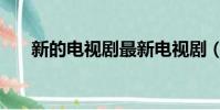 新的電視劇最新電視劇(新的電視劇)