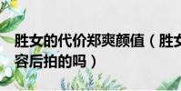 勝女的代價鄭爽顏值(勝女的代價2是鄭爽整容后拍的嗎)