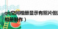 qq空間相冊顯示有照片但是看不到(qq空間相冊制作)