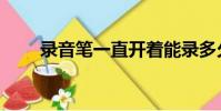 錄音筆一直開著能錄多久(錄音筆)