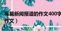 寫篇新聞報道的作文400字(寫篇新聞報道的作文)