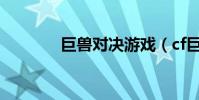 巨獸對決游戲(cf巨獸對決)