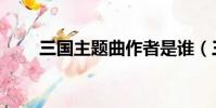 三國主題曲作者是誰(三國主題曲)