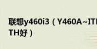 聯想y460i3(Y460A~ITH好還是Y460N~ITH好)