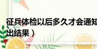 征兵體檢以后多久才會通知(征兵體檢后多久出結果)