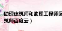 助理建筑師和助理工程師區別是什么(助理建筑師百度云)
