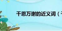 千恩萬謝的近義詞(千恩萬謝)