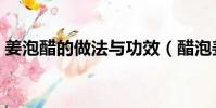 姜泡醋的做法與功效(醋泡姜用什么醋最好)