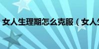 女人生理期怎么克服(女人生理期怎么照顧)