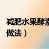 減肥水果酵素的做法和功效（減肥水果酵素的做法）