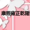 康熙雍正乾隆哪個功績最大（康熙雍正乾隆）