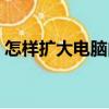 怎樣擴大電腦內存容量(怎樣擴大電腦內存)