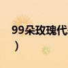 99朵玫瑰代表什么意思（18朵玫瑰代表什么）