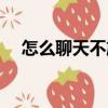 怎么聊天不尷尬冷場（怎么聊天不尷尬）