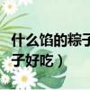 什么餡的粽子好吃包起來又簡單(什么餡的粽子好吃)