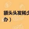 額頭頭發稀少怎么辦女生(額頭頭發稀少怎么辦)