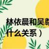 林依晨和吳尊是什么關系呀（林依晨和吳尊是什么關系）