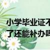 小學畢業證不見了可以補辦嗎（小學畢業證丟了還能補辦嗎）