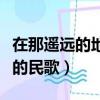 在那遙遠的地方簡譜（在那遙遠的地方是哪里的民歌）