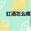 紅酒怎么喝才正確（紅酒怎么喝才好喝）