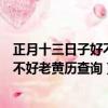 正月十三日子好不好老黃歷查詢正月十五（正月十三日子好不好老黃歷查詢）
