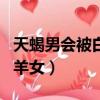 天蝎男會被白羊女吵走嗎（天蝎男很難控制白羊女）