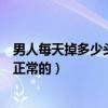 男人每天掉多少頭發是正常的一個(男人每天掉多少頭發是正常的)