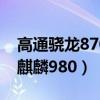 高通驍龍870和麒麟990哪個好(高通855和麒麟980)