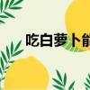 吃白蘿卜能減肥嗎（吃蘿卜能減肥嗎）
