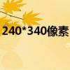 240*340像素(像素240*320是多少分辨率)