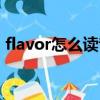flavor怎么讀音發音英語(flavor什么意思)