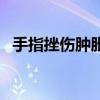 手指挫傷腫脹后怎么快速恢復（手指挫傷）