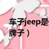 車子jeep是什么牌子的車（車子jeep是什么牌子）