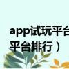 app試玩平臺賺錢軟件排行(靠譜的app試玩平臺排行)