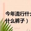 今年流行什么褲子女款2022秋冬(今年流行什么褲子)