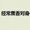 經常熏香對身體有害嗎（熏香對身體有害嗎）