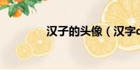 漢子的頭像(漢字qq頭像)