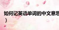 如何記英語單詞的中文意思(如何記英語單詞)