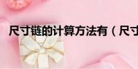 尺寸鏈的計算方法有(尺寸鏈的計算方法)