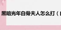 黑暗光年白骨夫人怎么打(白骨夫人怎么打)