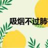 吸煙不過肺有危害嗎（吸煙有什么危害）