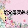 給父母買養老保險哪里買（給父母買養老保險）
