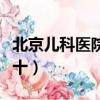 北京兒科醫院哪個好些（北京兒科醫院排名前十）