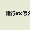 建行etc怎么樣好用嗎（建行etc怎么樣）