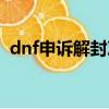 dnf申訴解封次數多久刷新（dnf申訴解封）