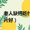 老人缺鈣吃什么牌子的鈣片好（什么牌子的鈣片好）