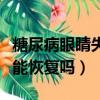 糖尿病眼睛失明了還能恢復嗎（眼睛失明了還能恢復嗎）