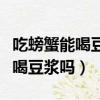 吃螃蟹能喝豆漿嗎小度小度找手工（吃螃蟹能喝豆漿嗎）